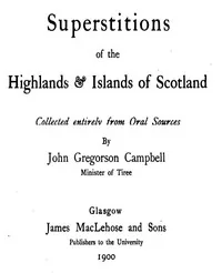 Superstitions of the Highlands & Islands of Scotland / Collected Entirely from Oral Sources — John Gregorson Campbell