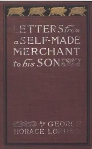 Letters from a Self-Made Merchant to His Son / Being the Letters written by John Graham, Head of the House of Graham & Company, Pork-Packers in Chicago, familiarly known on 'Change as "Old Gorgon Graham," to his Son, Pierrepont, facetiously known to his intimates as "Piggy." — George Horace Lorimer