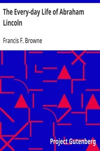 The Every-day Life of Abraham Lincoln / A Narrative And Descriptive Biography With Pen-Pictures And Personal / Recollections By Those Who Knew Him — Francis F. Browne
