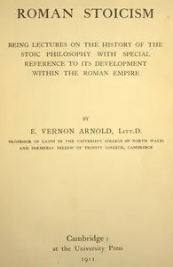 Roman Stoicism / being lectures on the history of the Stoic philosophy with special reference to its development within the Roman Empire — Edward Vernon Arnold