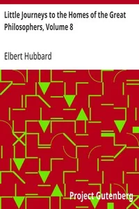 Little Journeys to the Homes of the Great Philosophers, Volume 8 — Elbert Hubbard