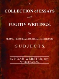A Collection of Essays and Fugitiv Writings / On Moral, Historical, Political, and Literary Subjects — Noah Webster