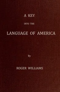 A Key Into the Language of America, or an Help to the Language of the Natives in That Part of America Called New-England / Together with Briefe Observations of the Customes, Manners, and Worships, &c. of the Aforesaid Natives, etc. — Roger Williams