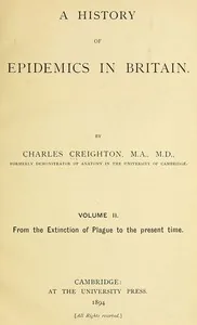 A History of Epidemics in Britain, Volume 2 (of 2) / From the Extinction of Plague to the Present Time — Charles Creighton