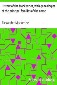 History of the Mackenzies, with genealogies of the principal families of the name — Alexander Mackenzie