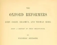 The Oxford Reformers: John Colet, Erasmus, and Thomas More — Frederic Seebohm