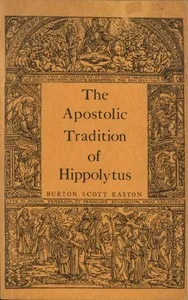 The Apostolic Tradition of Hippolytus / Translated into English with Introduction and Notes — Antipope Hippolytus