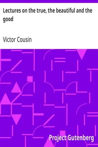 Lectures on the true, the beautiful and the good — Victor Cousin