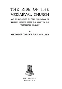 The Rise of the Mediaeval Church / And Its Influence on the Civilization of Western Europe from the First to the Thirteenth Century — Alexander Clarence Flick