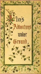 Alice's Adventures Under Ground / Being a facsimile of the original Ms. book afterwards developed into "Alice's Adventures in Wonderland" — Lewis Carroll