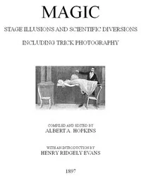 Magic, Stage Illusions and Scientific Diversions, Including Trick Photography — Albert A. Hopkins
