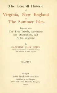 The General Historie of Virginia, New England & the Summer Isles (Vol. I) / Together with the True Travels, Adventures and Observations, and a Sea Grammar — John Smith