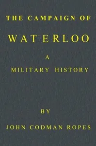 The Campaign of Waterloo: A Military History / Third Edition — John Codman Ropes
