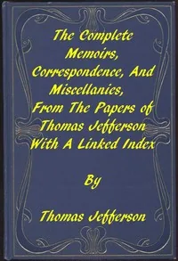 The Memoirs, Correspondence, and Miscellanies, From the Papers of Thomas Jefferson / A Linked Index to the Project Gutenberg Editions — Thomas Jefferson