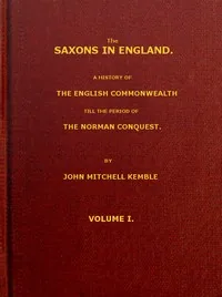 The Saxons in England, Volume 1 (of 2) / A history of the English commonwealth till the period of the Norman conquest — John Mitchell Kemble