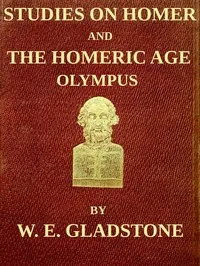 Studies on Homer and the Homeric Age, Vol. 2 of 3 / Olympus; or, the Religion of the Homeric Age — W. E. Gladstone