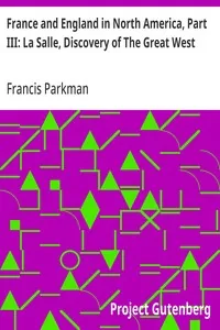 France and England in North America, Part III: La Salle, Discovery of The Great West — Francis Parkman