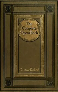 The Complete Opera Book / The Stories of the Operas, together with 400 of the Leading Airs and Motives in Musical Notation — Gustav Kobbé