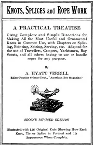 Knots, Splices and Rope Work / A Practical Treatise Giving Complete and Simple Directions for Making All the Most Useful and Ornamental Knots in Common Use, with Chapters on Splicing, Pointing, Seizing, Serving, etc. — A. Hyatt Verrill