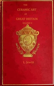 The ceramic art of Great Britain from pre-historic times down to the present day, Volume 2 (of 2) — Llewellynn Frederick William Jewitt