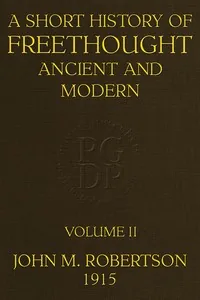A Short History of Freethought Ancient and Modern, Volume 2 of 2 / Third edition, Revised and Expanded, in two volumes — J. M. Robertson