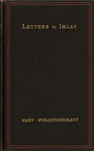 The Love Letters of Mary Wollstonecraft to Gilbert Imlay — Mary Wollstonecraft
