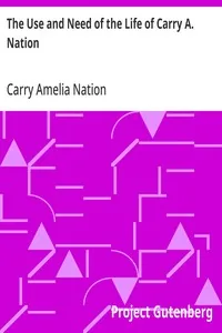The Use and Need of the Life of Carry A. Nation — Carry Amelia Nation