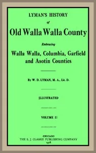 Lyman's History of old Walla Walla County, Vol. 2 / Embracing Walla Walla, Columbia, Garfield and Asotin counties — William Denison Lyman