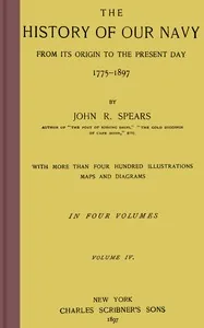 The history of our Navy from its origin to the present day, 1775-1897, vol. 4 (of 4) — John Randolph Spears