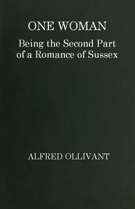 One Woman: Being the Second Part of a Romance of Sussex — Alfred Ollivant