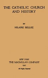 The Catholic Church and history — Hilaire Belloc