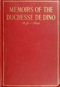 Memoirs of the Duchesse de Dino (Afterwards Duchesse de Talleyrand et de Sagan), 1836-1840 — Dorothée, duchesse de Dino