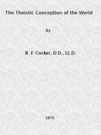 The Theistic Conception of the World / An Essay in Opposition to Certain Tendencies of Modern Thought — B. F. Cocker