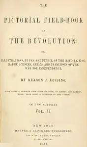 The Pictorial Field-Book of the Revolution, Vol. 2 (of 2) / or, Illustrations, by Pen And Pencil, of the History, Biography, Scenery, Relics, and Traditions of the War for Independence — Benson John Lossing