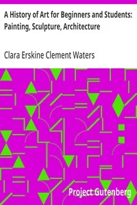 A History of Art for Beginners and Students: Painting, Sculpture, Architecture — Clara Erskine Clement Waters