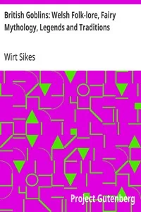 British Goblins: Welsh Folk-lore, Fairy Mythology, Legends and Traditions — Wirt Sikes