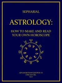 Astrology: How to Make and Read Your Own Horoscope — Sepharial