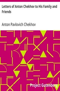 Letters of Anton Chekhov to His Family and Friends — Anton Pavlovich Chekhov