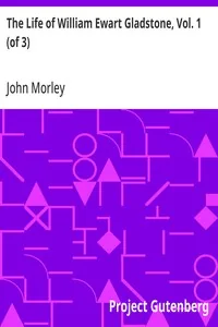 The Life of William Ewart Gladstone, Vol. 1 (of 3) / 1809-1859 — John Morley