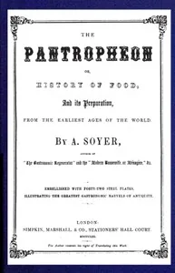 The Pantropheon; Or, History of Food, Its Preparation, from the Earliest Ages of the World — Alexis Soyer