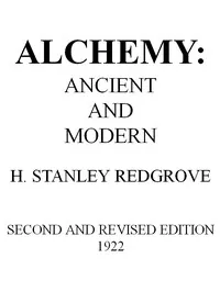 Alchemy: Ancient and Modern / Being a Brief Account of the Alchemistic Doctrines, and Their Relations, to Mysticism on the One Hand, and to Recent Discoveries in Physical Science on the Other Hand; Together with Some Particulars Regarding the Lives and Teachings of the Most Noted Alchemists — H. Stanley Redgrove