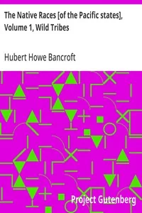 The Native Races [of the Pacific states], Volume 1, Wild Tribes / The Works of Hubert Howe Bancroft, Volume 1 — Hubert Howe Bancroft