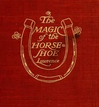 The Magic of the Horse-shoe, with other folk-lore notes — Robert Means Lawrence