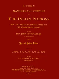 History, Manners, and Customs of the Indian Nations Who Once Inhabited Pennsylvania and the Neighbouring States. — John Gottlieb Ernestus Heckewelder