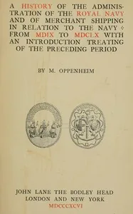 A history of the administration of the Royal Navy and of merchant shipping in relation to the Navy from MDIX to MDCLX, with an introduction treating of the preceding period — M. Oppenheim
