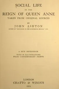 Social Life in the Reign of Queen Anne, Taken from Original Sources — John Ashton