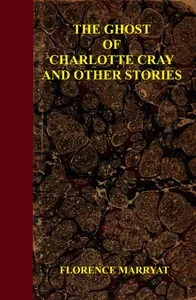 The ghost of Charlotte Cray, and other stories — Florence Marryat