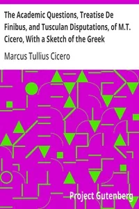 The Academic Questions, Treatise De Finibus, and Tusculan Disputations, of M.T. Cicero, With a Sketch of the Greek Philosophers Mentioned by Cicero — Marcus Tullius Cicero