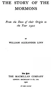 The Story of the Mormons, from the Date of Their Origin to the Year 1901 — William Alexander Linn