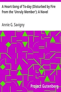 A Heart-Song of To-day (Disturbed by Fire from the 'Unruly Member'): A Novel — Annie G. Savigny